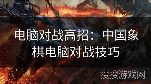 电脑对战高招:中国象棋电脑对战技巧 电脑对战高招:中国象棋电脑对战技巧