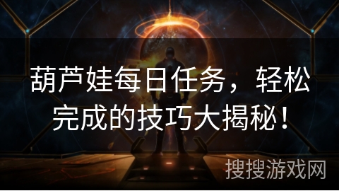 葫芦娃每日任务，轻松完成的技巧大揭秘！