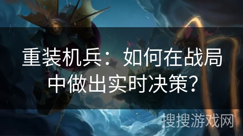重装机兵：如何在战局中做出实时决策？