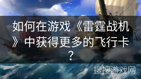 如何在游戏《雷霆战机》中获得更多的飞行卡？