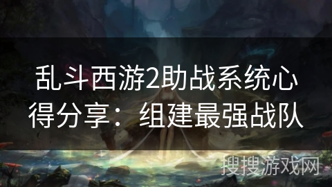 乱斗西游2助战系统心得分享：组建最强战队