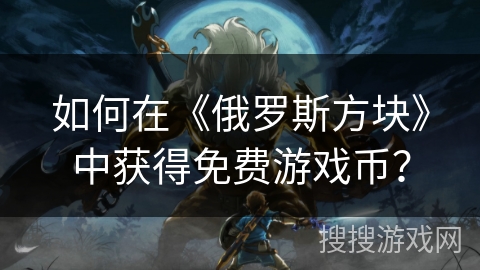 如何在《俄罗斯方块》中获得免费游戏币？