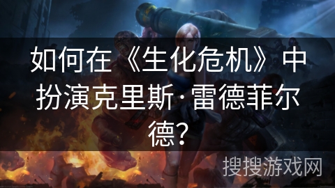 如何在《生化危机》中扮演克里斯·雷德菲尔德？