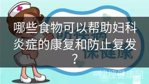 哪些食物可以帮助妇科炎症的康复和防止复发？