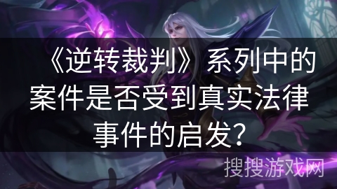 《逆转裁判》系列中的案件是否受到真实法律事件的启发？