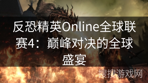 反恐精英Online全球联赛4：巅峰对决的全球盛宴