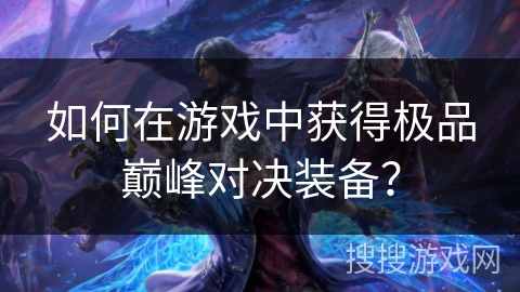 如何在游戏中获得极品巅峰对决装备？