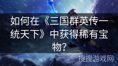 如何在《三国群英传一统天下》中获得稀有宝物？