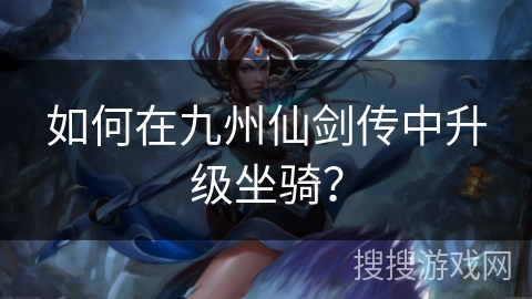 如何在九州仙剑传中升级坐骑？