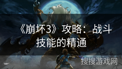 《崩坏3》攻略：战斗技能的精通