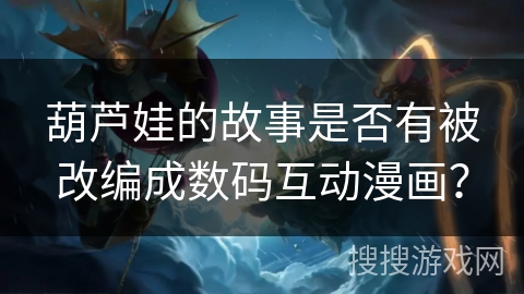 葫芦娃的故事是否有被改编成数码互动漫画？