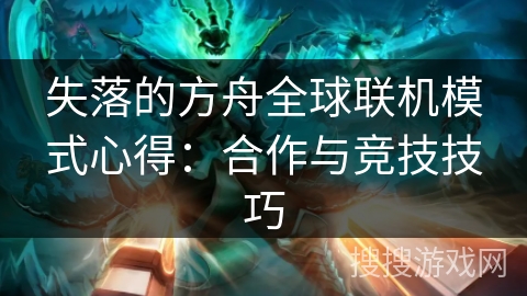 失落的方舟全球联机模式心得：合作与竞技技巧