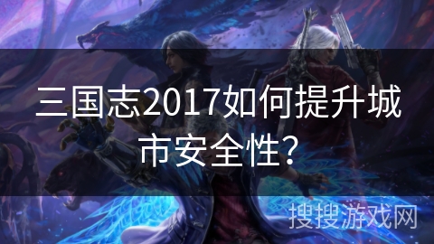 三国志2017如何提升城市安全性？