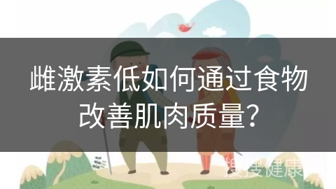 雌激素低如何通过食物改善肌肉质量？