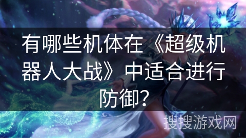 有哪些机体在《超级机器人大战》中适合进行防御？