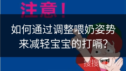 如何通过调整喂奶姿势来减轻宝宝的打嗝？