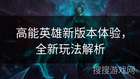 高能英雄新版本体验，全新玩法解析