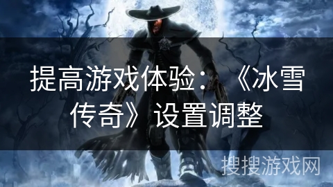 提高游戏体验：《冰雪传奇》设置调整