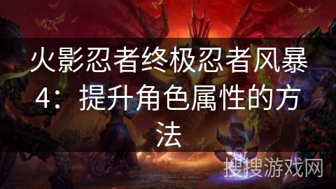 火影忍者终极忍者风暴4：提升角色属性的方法