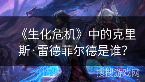 《生化危机》中的克里斯·雷德菲尔德是谁？