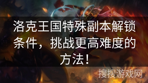 洛克王国特殊副本解锁条件，挑战更高难度的方法！