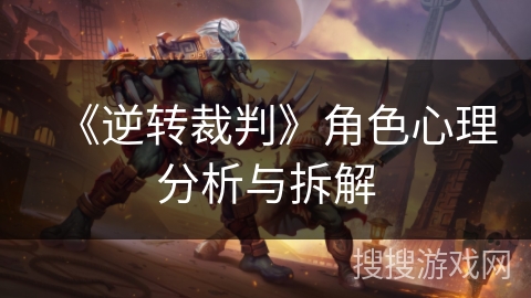 《逆转裁判》角色心理分析与拆解 《逆转裁判》角色心理分析与拆解