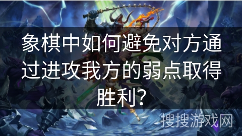 象棋中如何避免对方通过进攻我方的弱点取得胜利？