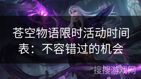 苍空物语限时活动时间表：不容错过的机会