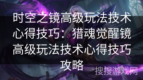 时空之镜高级玩法技术心得技巧：猎魂觉醒镜高级玩法技术心得技巧攻略