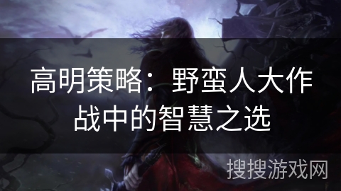 高明策略：野蛮人大作战中的智慧之选