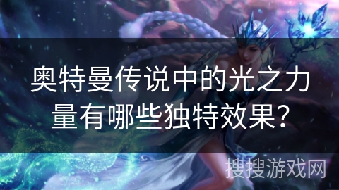 奥特曼传说中的光之力量有哪些独特效果？