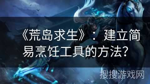 《荒岛求生》：建立简易烹饪工具的方法？