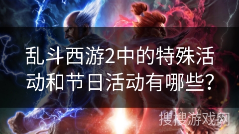 乱斗西游2中的特殊活动和节日活动有哪些？