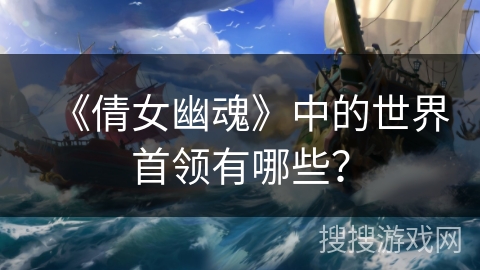 《倩女幽魂》中的世界首领有哪些？