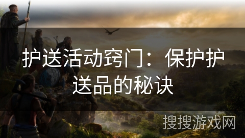 护送活动窍门：保护护送品的秘诀