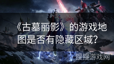 《古墓丽影》的游戏地图是否有隐藏区域？