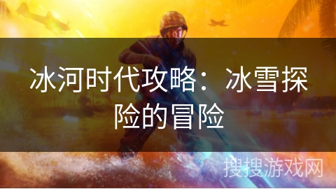 冰河时代攻略:冰雪探险的冒险 冰河时代攻略:冰雪探险的冒险