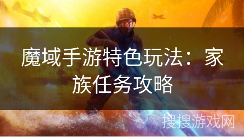魔域手游特色玩法：家族任务攻略