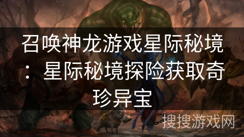 召唤神龙游戏星际秘境：星际秘境探险获取奇珍异宝