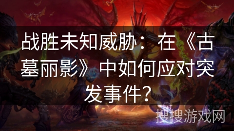 战胜未知威胁：在《古墓丽影》中如何应对突发事件？
