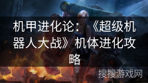 机甲进化论：《超级机器人大战》机体进化攻略