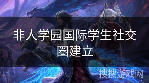 非人学园国际学生社交圈建立
