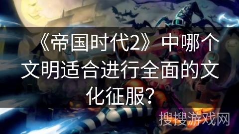 《帝国时代2》中哪个文明适合进行全面的文化征服？