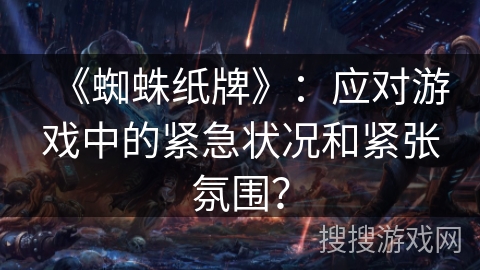 《蜘蛛纸牌》：应对游戏中的紧急状况和紧张氛围？