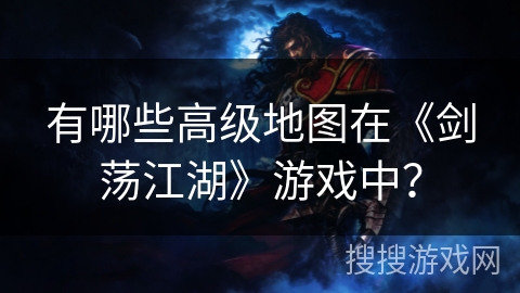 有哪些高级地图在《剑荡江湖》游戏中？