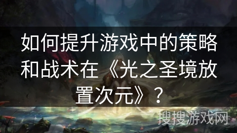 如何提升游戏中的策略和战术在《光之圣境放置次元》？