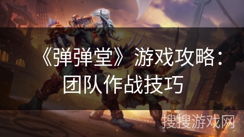 《弹弹堂》游戏攻略：团队作战技巧