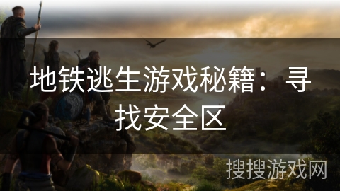 地铁逃生游戏秘籍：寻找安全区