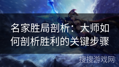 名家胜局剖析：大师如何剖析胜利的关键步骤