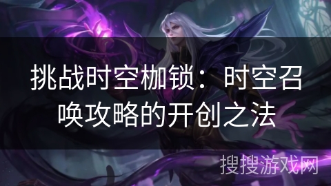挑战时空枷锁：时空召唤攻略的开创之法
